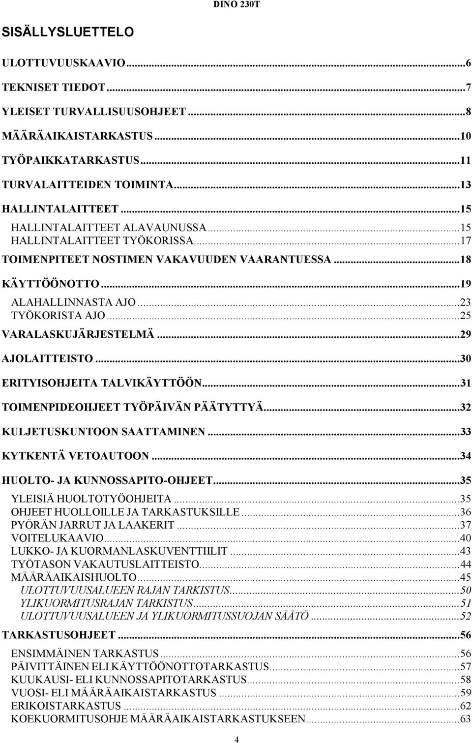 ..25 VARALASKUJÄRJESTELMÄ...29 AJOLAITTEISTO...30 ERITYISOHJEITA TALVIKÄYTTÖÖN...31 TOIMENPIDEOHJEET TYÖPÄIVÄN PÄÄTYTTYÄ...32 KULJETUSKUNTOON SAATTAMINEN...33 KYTKENTÄ VETOAUTOON.