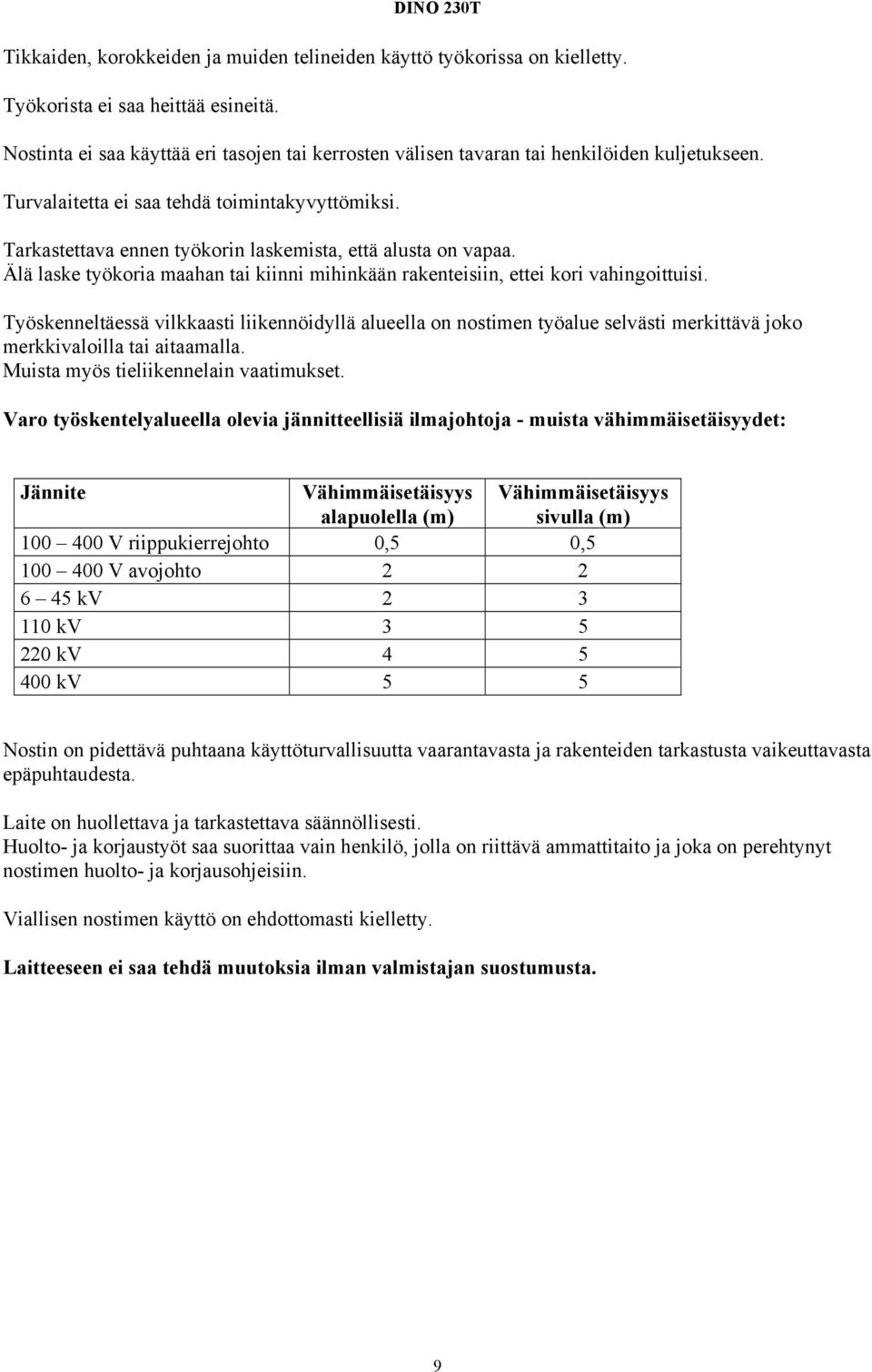 Tarkastettava ennen työkorin laskemista, että alusta on vapaa. Älä laske työkoria maahan tai kiinni mihinkään rakenteisiin, ettei kori vahingoittuisi.