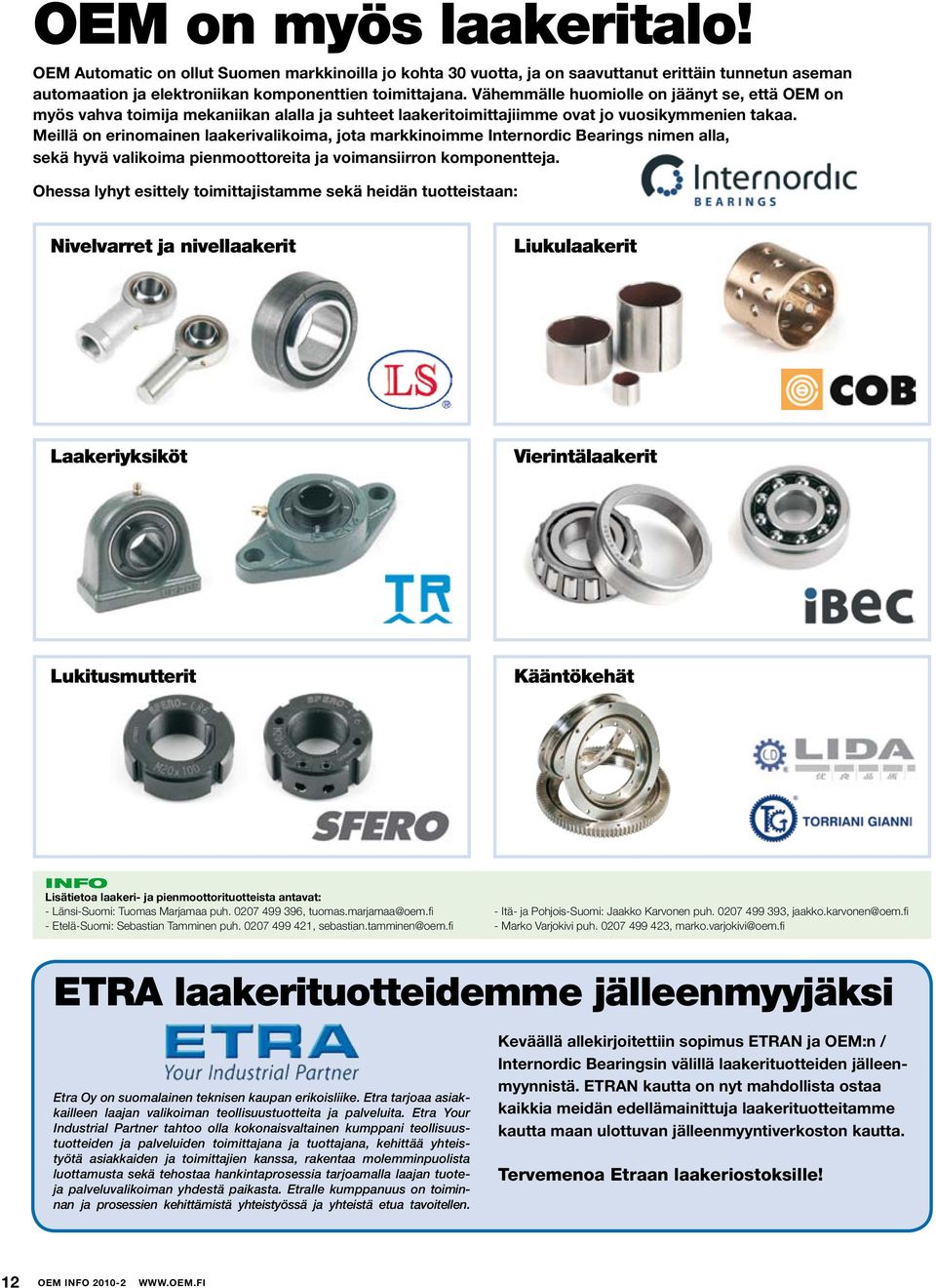 Meillä on erinomainen laakerivalikoima, jota markkinoimme Internordic Bearings nimen alla, sekä hyvä valikoima pienmoottoreita ja voimansiirron komponentteja.