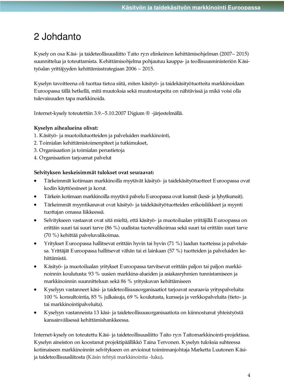 Kyselyn tavoitteena oli tuottaa tietoa siitä, miten käsityö- ja taidekäsityötuotteita markkinoidaan Euroopassa tällä hetkellä, mitä muutoksia sekä muutostarpeita on nähtävissä ja mikä voisi olla