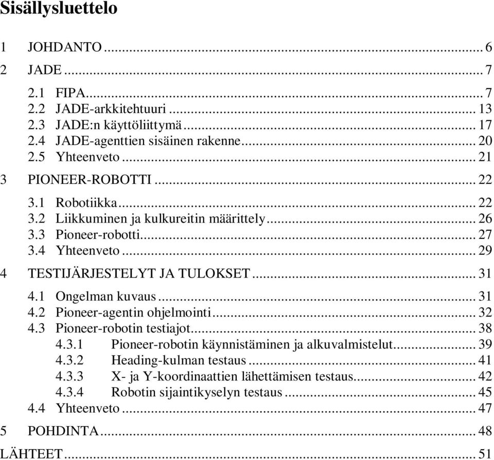 .. 31 4.1 Ongelman kuvaus... 31 4.2 Pioneer-agentin ohjelmointi... 32 4.3 Pioneer-robotin testiajot... 38 4.3.1 Pioneer-robotin käynnistäminen ja alkuvalmistelut... 39 4.3.2 Heading-kulman testaus.