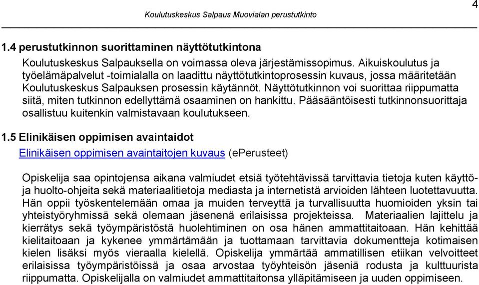 Näyttötutkinnon voi suorittaa riippumatta siitä, miten tutkinnon edellyttämä osaaminen on hankittu. Pääsääntöisesti tutkinnonsuorittaja osallistuu kuitenkin valmistavaan koulutukseen. 1.