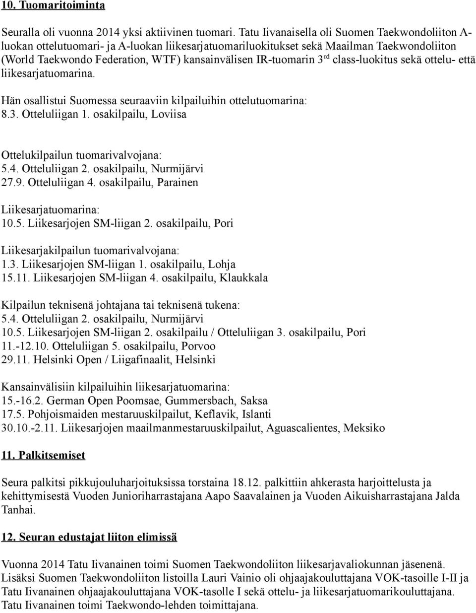 IR-tuomarin 3 rd class-luokitus sekä ottelu- että liikesarjatuomarina. Hän osallistui Suomessa seuraaviin kilpailuihin ottelutuomarina: 8.3. Otteluliigan 1.