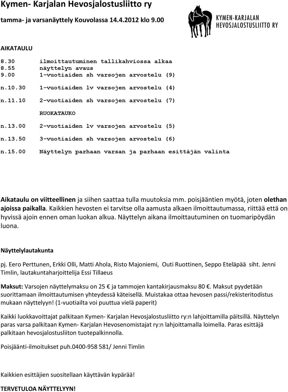 15.00 Näyttelyn parhaan varsan ja parhaan esittäjän valinta Aikataulu on viitteellinen ja siihen saattaa tulla muutoksia mm. poisjääntien myötä, joten olethan ajoissa paikalla.