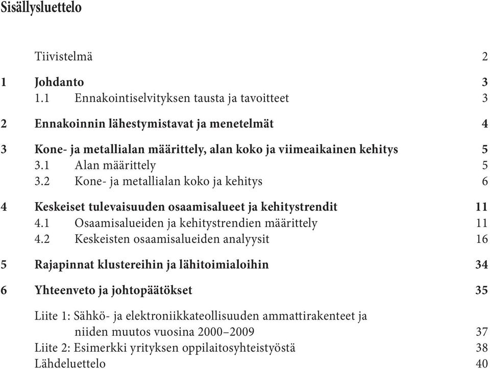 1 Alan määrittely 5 3.2 Kone- ja metallialan koko ja kehitys 6 4 Keskeiset tulevaisuuden osaamisalueet ja kehitystrendit 11 4.1 Osaamisalueiden ja kehitystrendien määrittely 11 4.