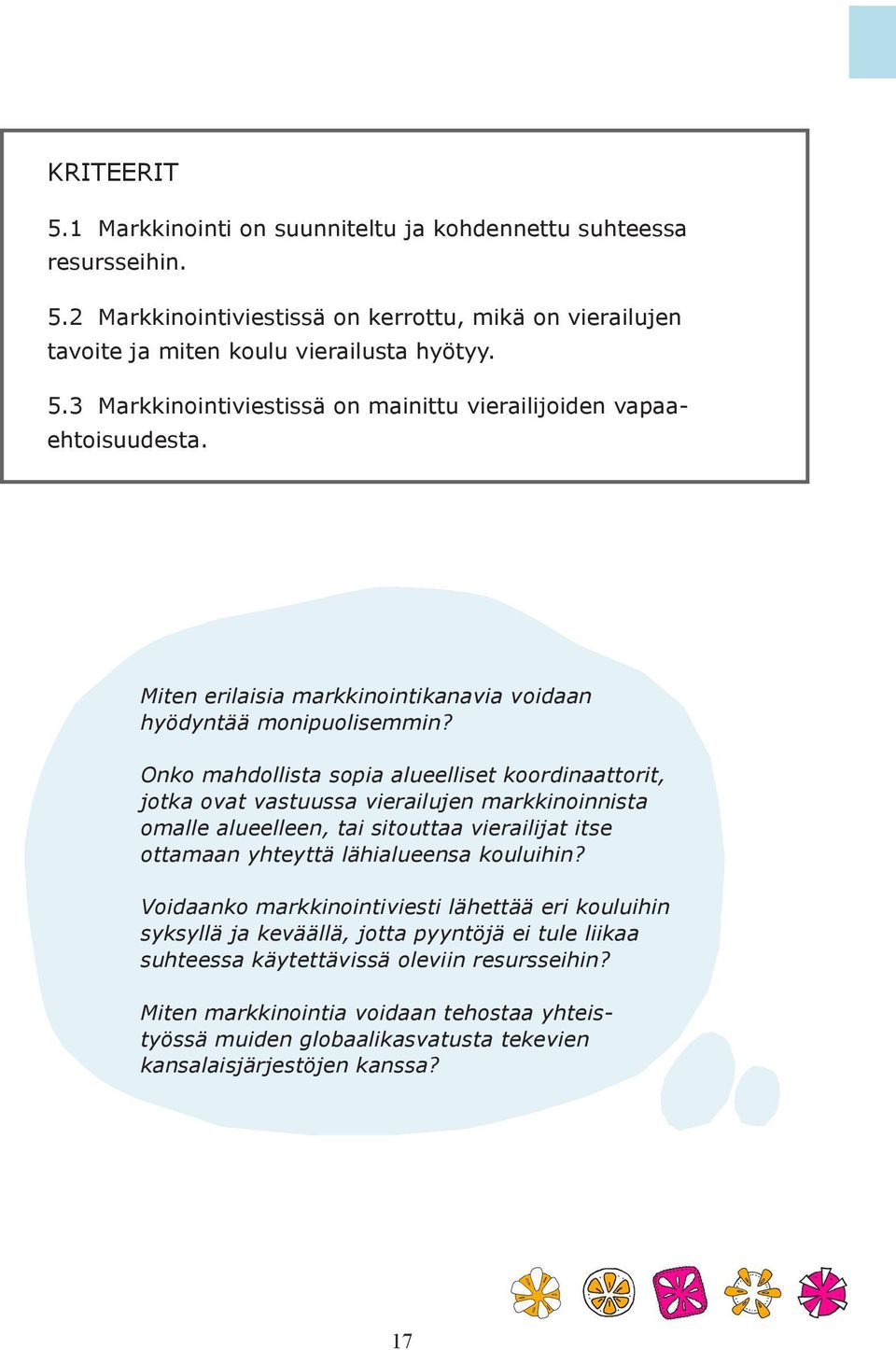 Onko mahdollista sopia alueelliset koordinaattorit, jotka ovat vastuussa vierailujen markkinoinnista omalle alueelleen, tai sitouttaa vierailijat itse ottamaan yhteyttä lähialueensa kouluihin?