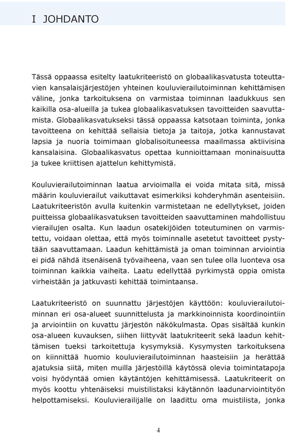 Globaalikasvatukseksi tässä oppaassa katsotaan toiminta, jonka tavoitteena on kehittää sellaisia tietoja ja taitoja, jotka kannustavat lapsia ja nuoria toimimaan globalisoituneessa maailmassa