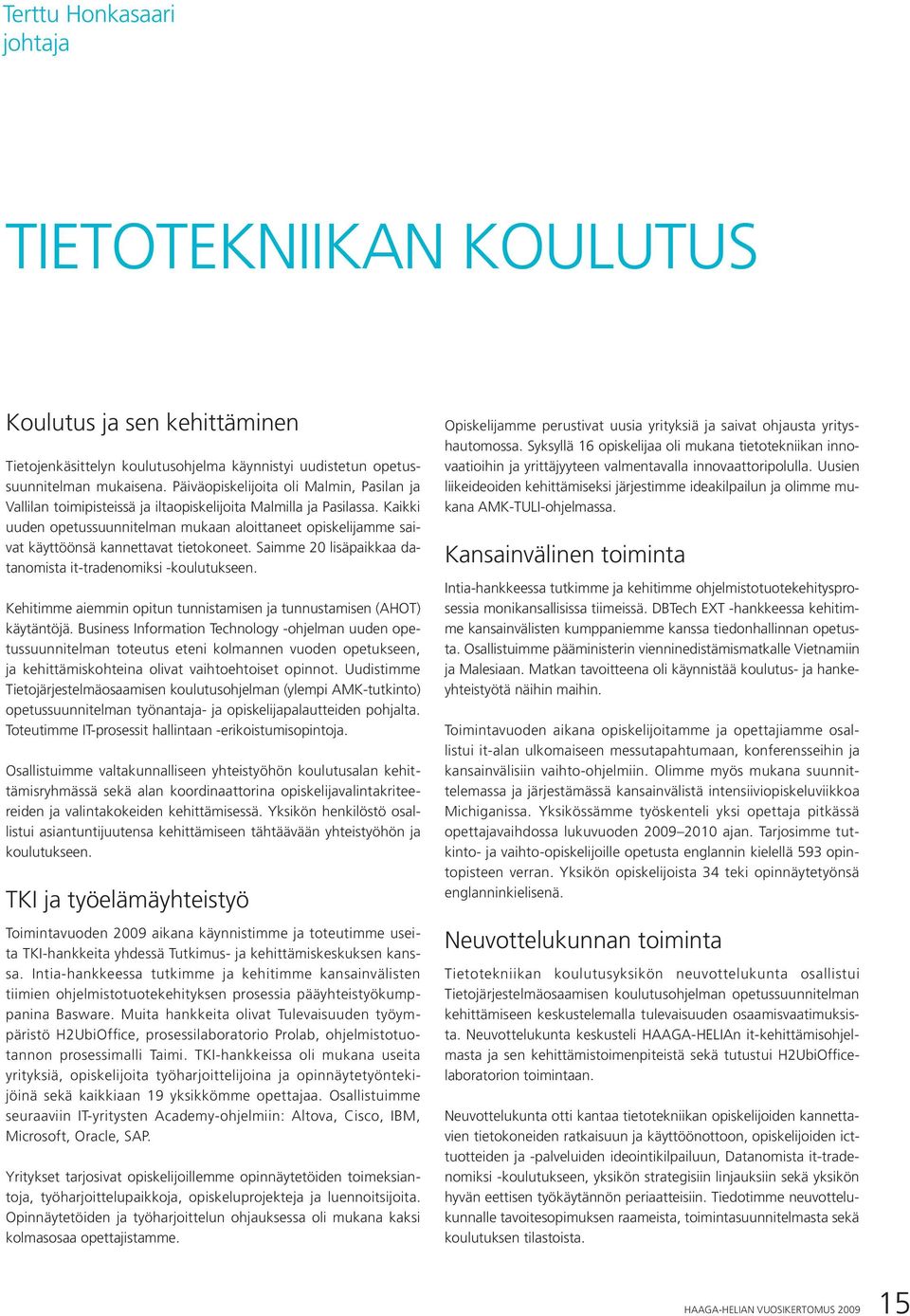 Kaikki uuden opetussuunnitelman mukaan aloittaneet opiskelijamme saivat käyttöönsä kannettavat tietokoneet. Saimme 20 lisäpaikkaa datanomista it-tradenomiksi -koulutukseen.