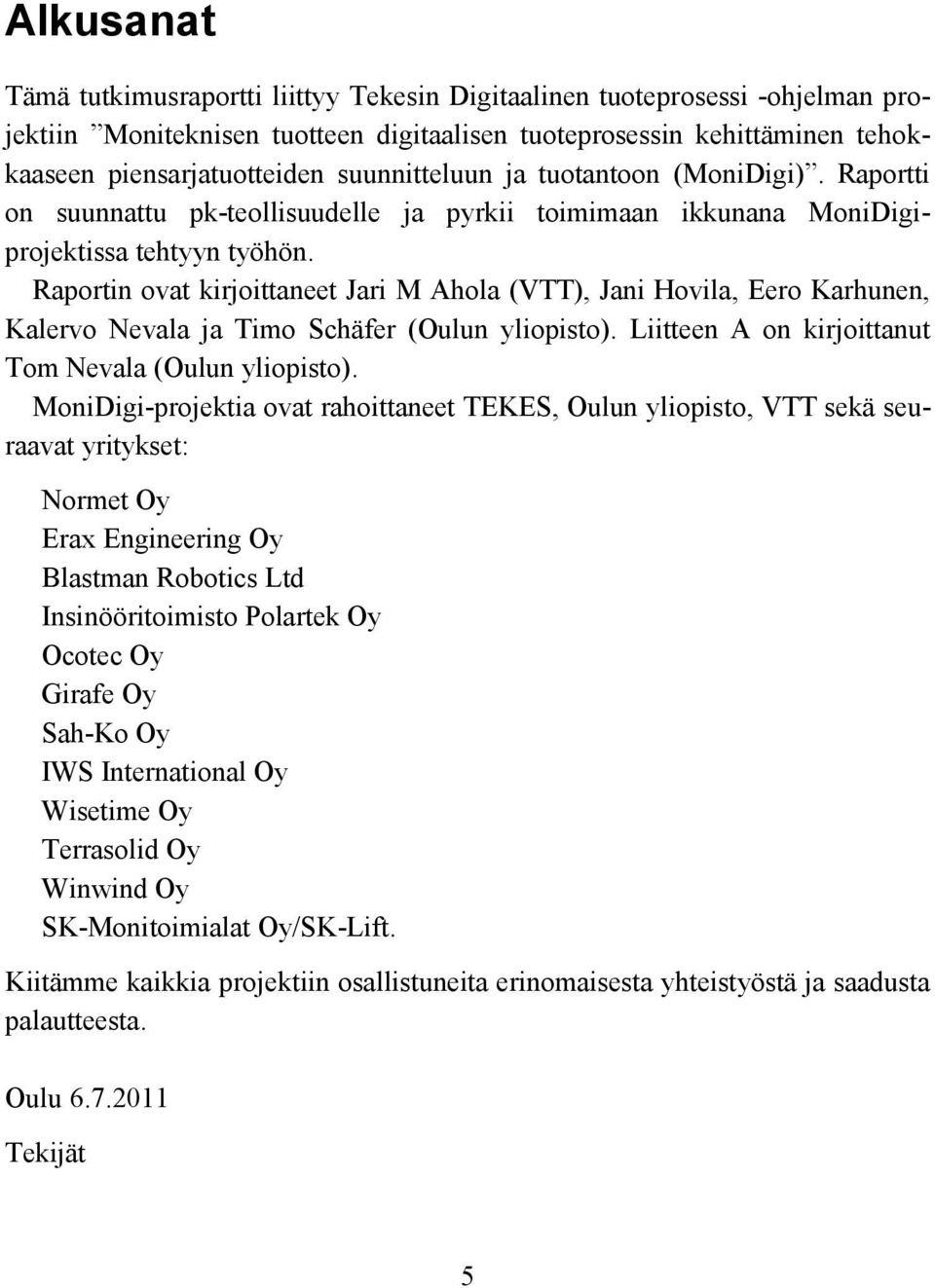 Raportin ovat kirjoittaneet Jari M Ahola (VTT), Jani Hovila, Eero Karhunen, Kalervo Nevala ja Timo Schäfer (Oulun yliopisto). Liitteen A on kirjoittanut Tom Nevala (Oulun yliopisto).