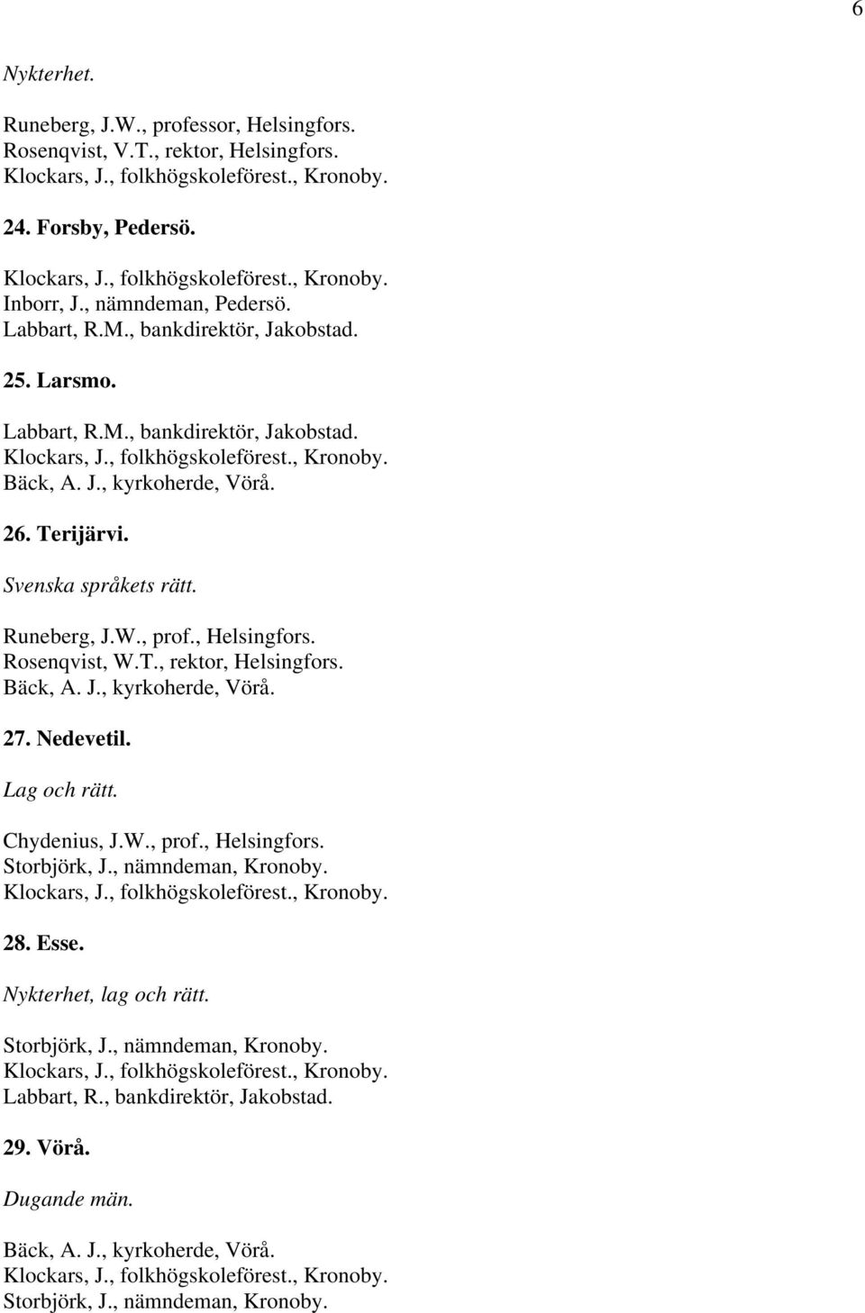 Svenska språkets rätt. Runeberg, J.W., prof., Helsingfors. Rosenqvist, W.T., rektor, Helsingfors. Bäck, A. J., kyrkoherde, Vörå. 27. Nedevetil.