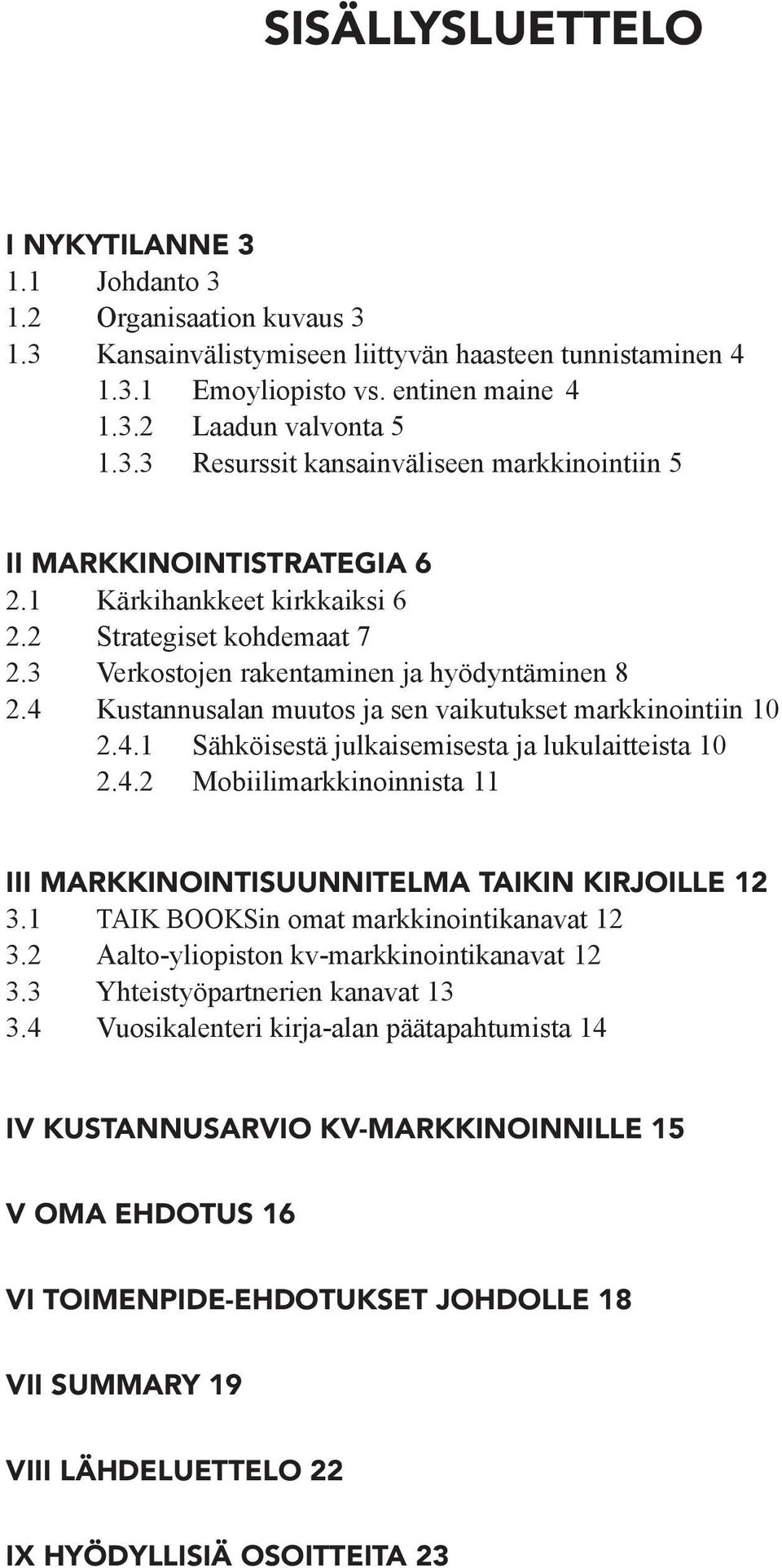 4 Kustannusalan muutos ja sen vaikutukset markkinointiin 10 2.4.1 Sähköisestä julkaisemisesta ja lukulaitteista 10 2.4.2 Mobiilimarkkinoinnista 11 III MARKKINOINTISUUNNITELMA TAIKIN KIRJOILLE 12 3.