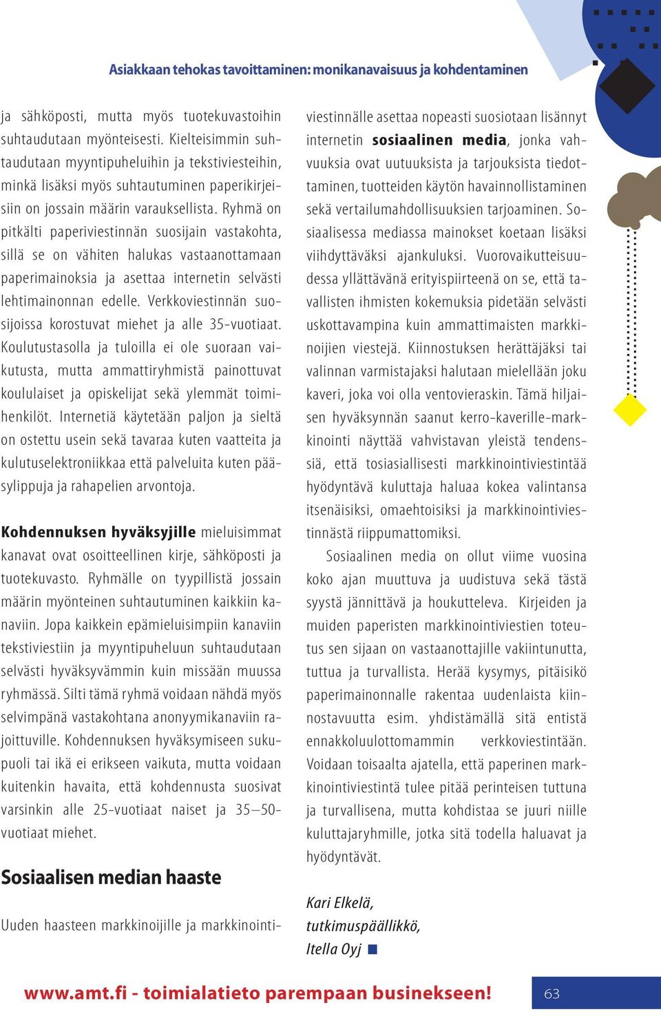 Ryhmä on pitkälti paperiviestinnän suosijain vastakohta, sillä se on vähiten halukas vastaanottamaan paperimainoksia ja asettaa internetin selvästi lehtimainonnan edelle.