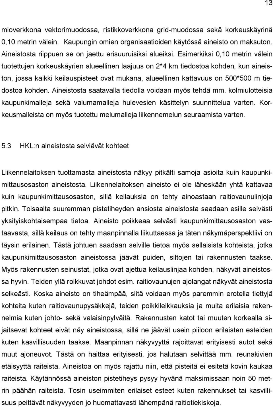 Esimerkiksi 0,10 metrin välein tuotettujen korkeuskäyrien alueellinen laajuus on 2*4 km tiedostoa kohden, kun aineiston, jossa kaikki keilauspisteet ovat mukana, alueellinen kattavuus on 500*500 m