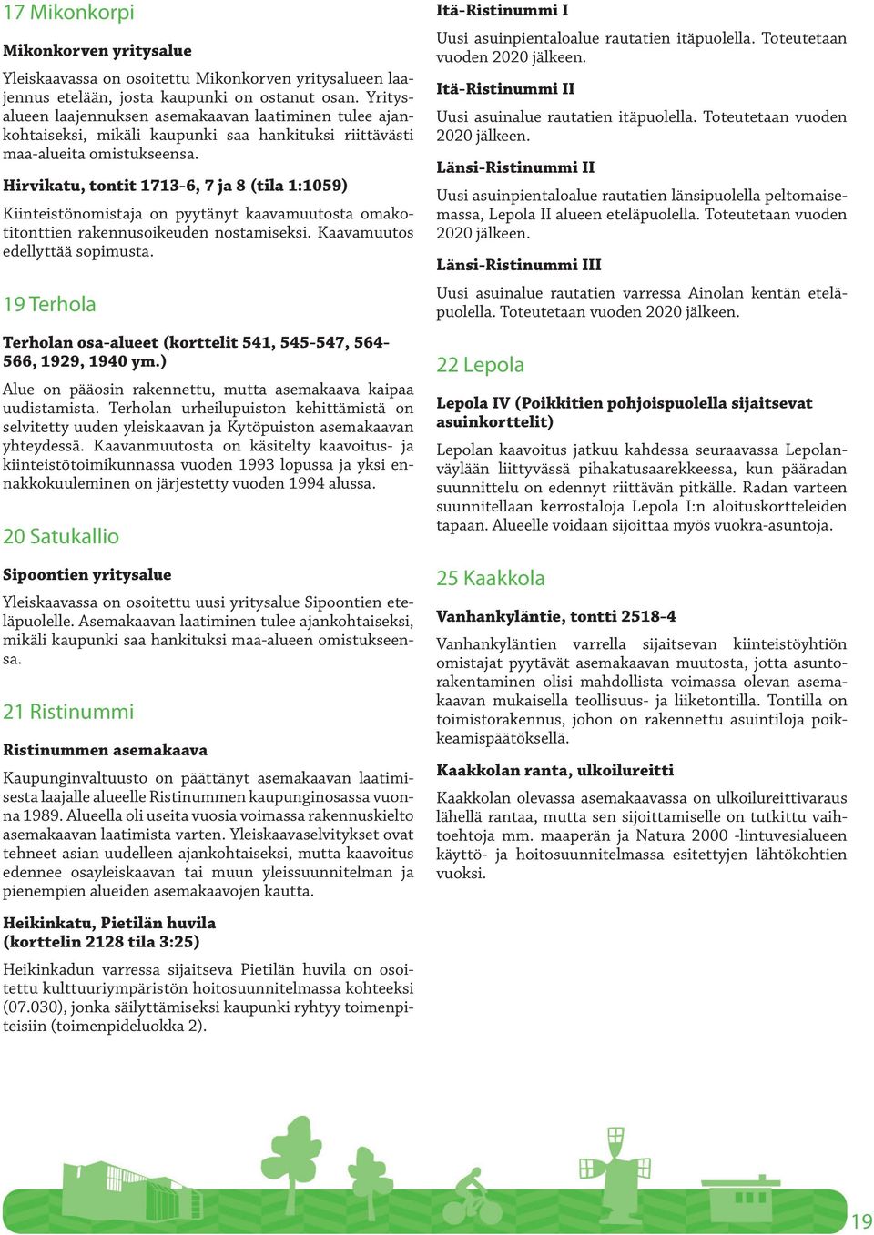 Hirvikatu, tontit 1713-6, 7 ja 8 (tila 1:1059) Kiinteistönomistaja on pyytänyt kaavamuutosta omakotitonttien rakennusoikeuden nostamiseksi. Kaavamuutos edellyttää sopimusta.