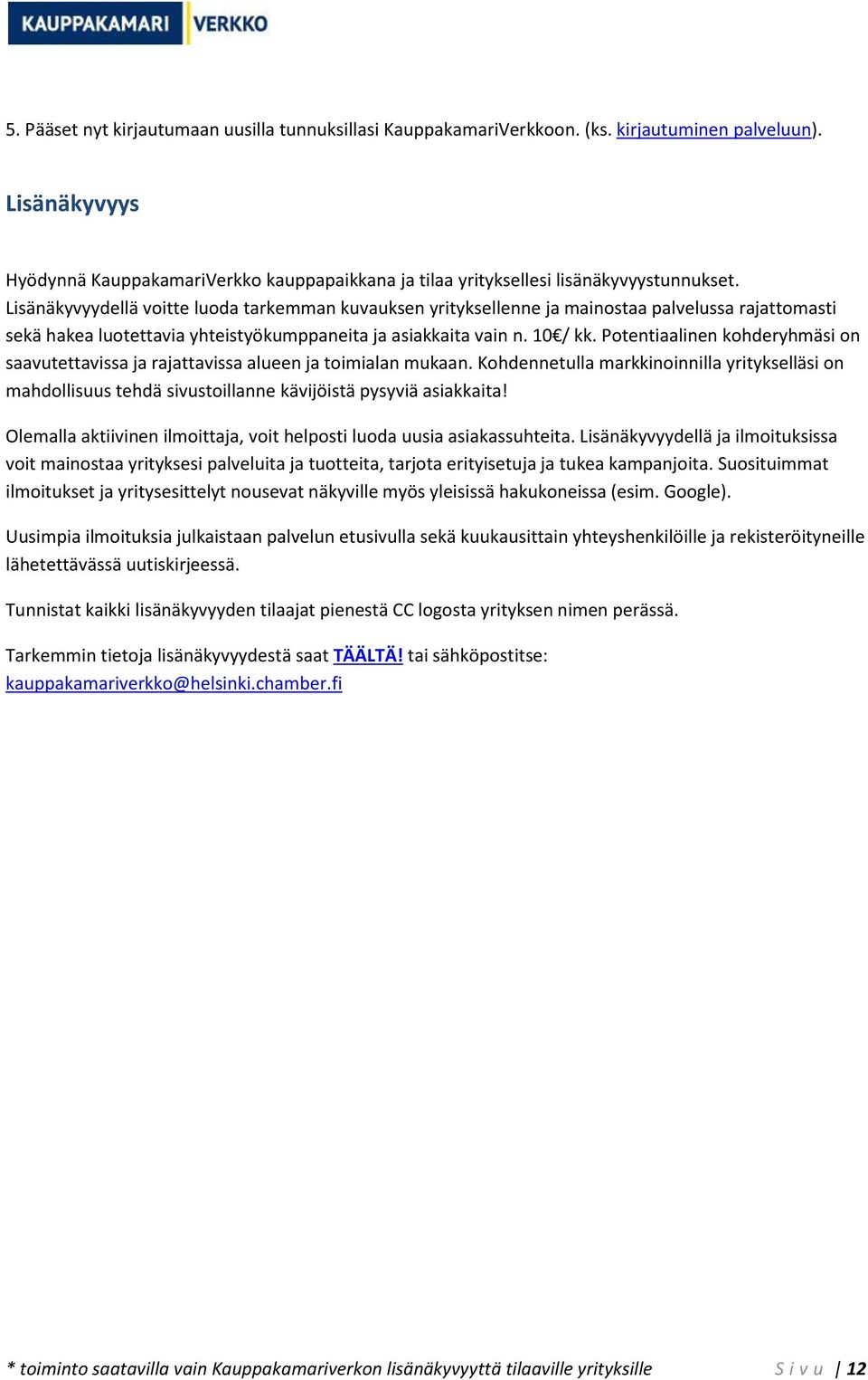 Lisänäkyvyydellä voitte luoda tarkemman kuvauksen yrityksellenne ja mainostaa palvelussa rajattomasti sekä hakea luotettavia yhteistyökumppaneita ja asiakkaita vain n. 10 / kk.