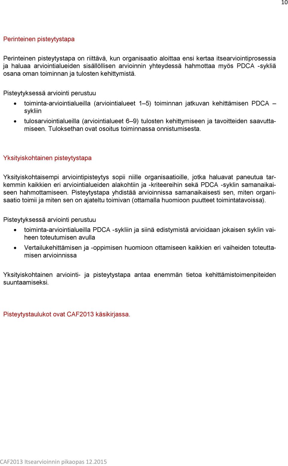 Pisteytyksessä arviointi perustuu toiminta-arviointialueilla (arviointialueet 1 5) toiminnan jatkuvan kehittämisen PDCA sykliin tulosarviointialueilla (arviointialueet 6 9) tulosten kehittymiseen ja