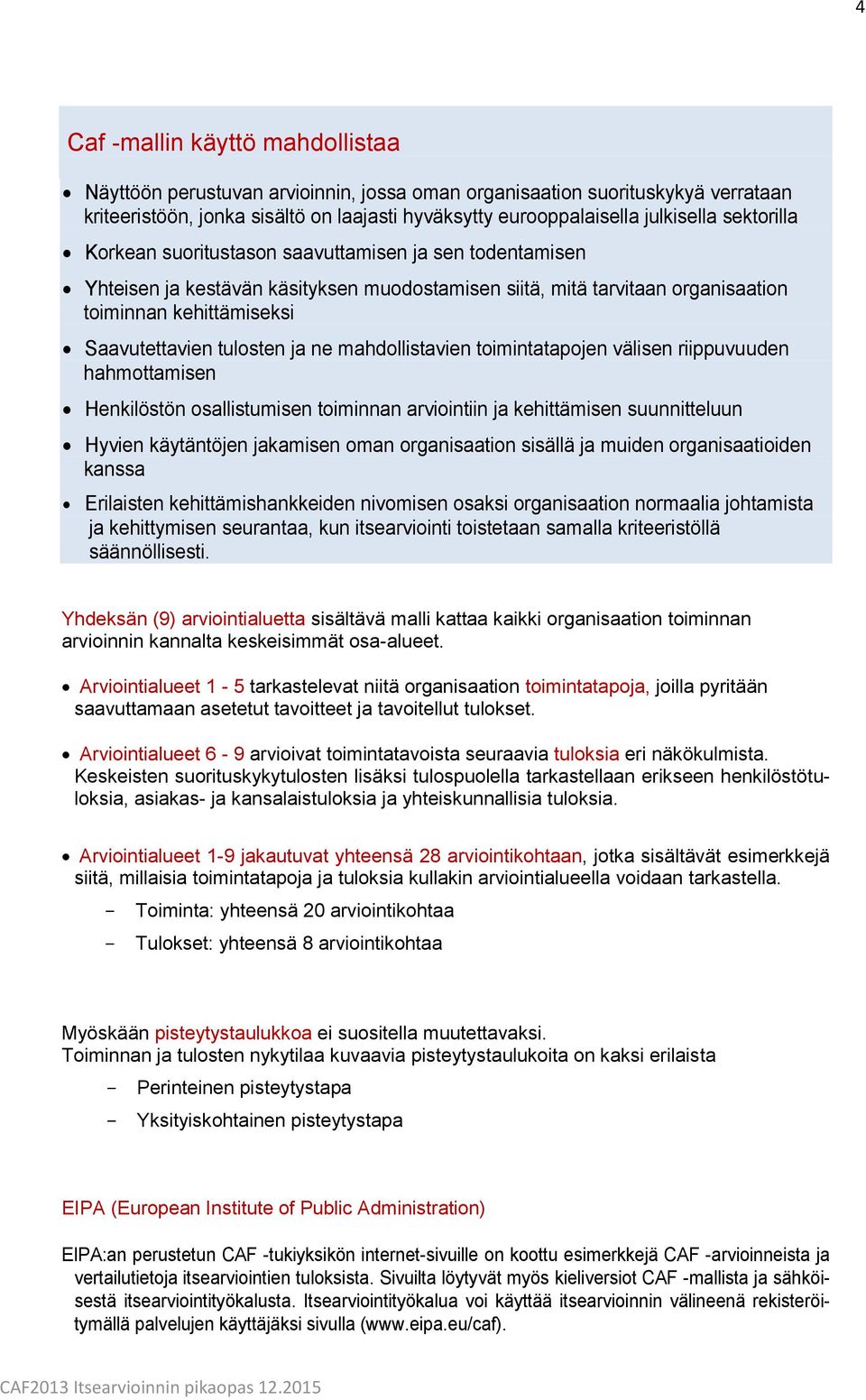 ja ne mahdollistavien toimintatapojen välisen riippuvuuden hahmottamisen Henkilöstön osallistumisen toiminnan arviointiin ja kehittämisen suunnitteluun Hyvien käytäntöjen jakamisen oman organisaation