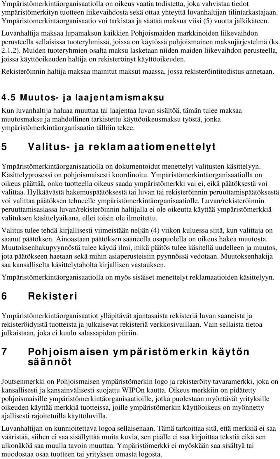 Luvanhaltija maksaa lupamaksun kaikkien Pohjoismaiden markkinoiden liikevaihdon perusteella sellaisissa tuoteryhmissä, joissa on käytössä pohjoismainen maksujärjestelmä (ks. 2.1.2).