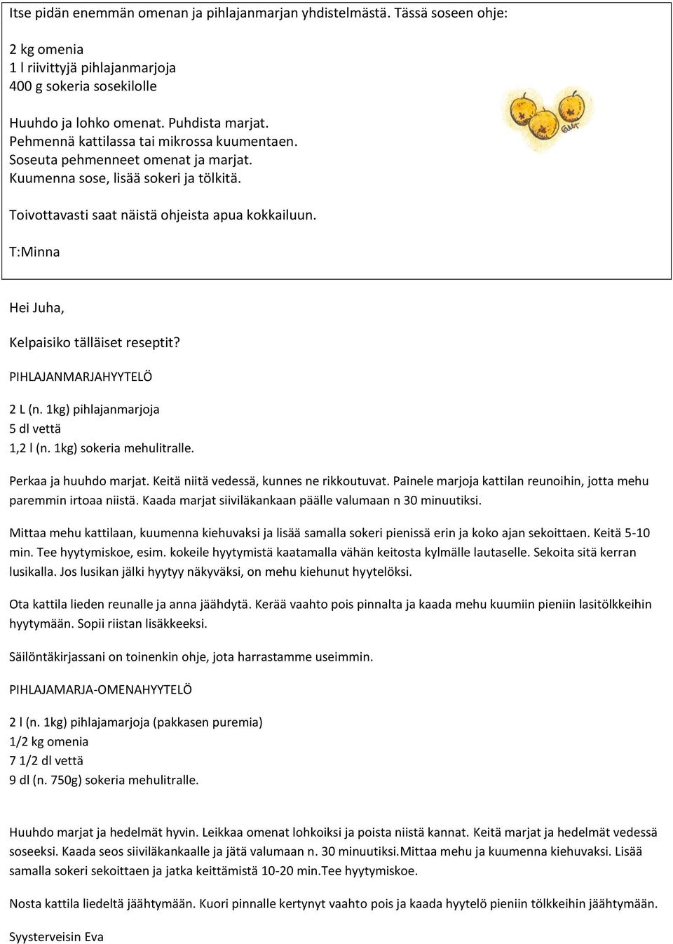 T:Minna Hei Juha, Kelpaisiko tälläiset reseptit? PIHLAJANMARJAHYYTELÖ 2 L (n. 1kg) pihlajanmarjoja 5 dl vettä 1,2 l (n. 1kg) sokeria mehulitralle. Perkaa ja huuhdo marjat.