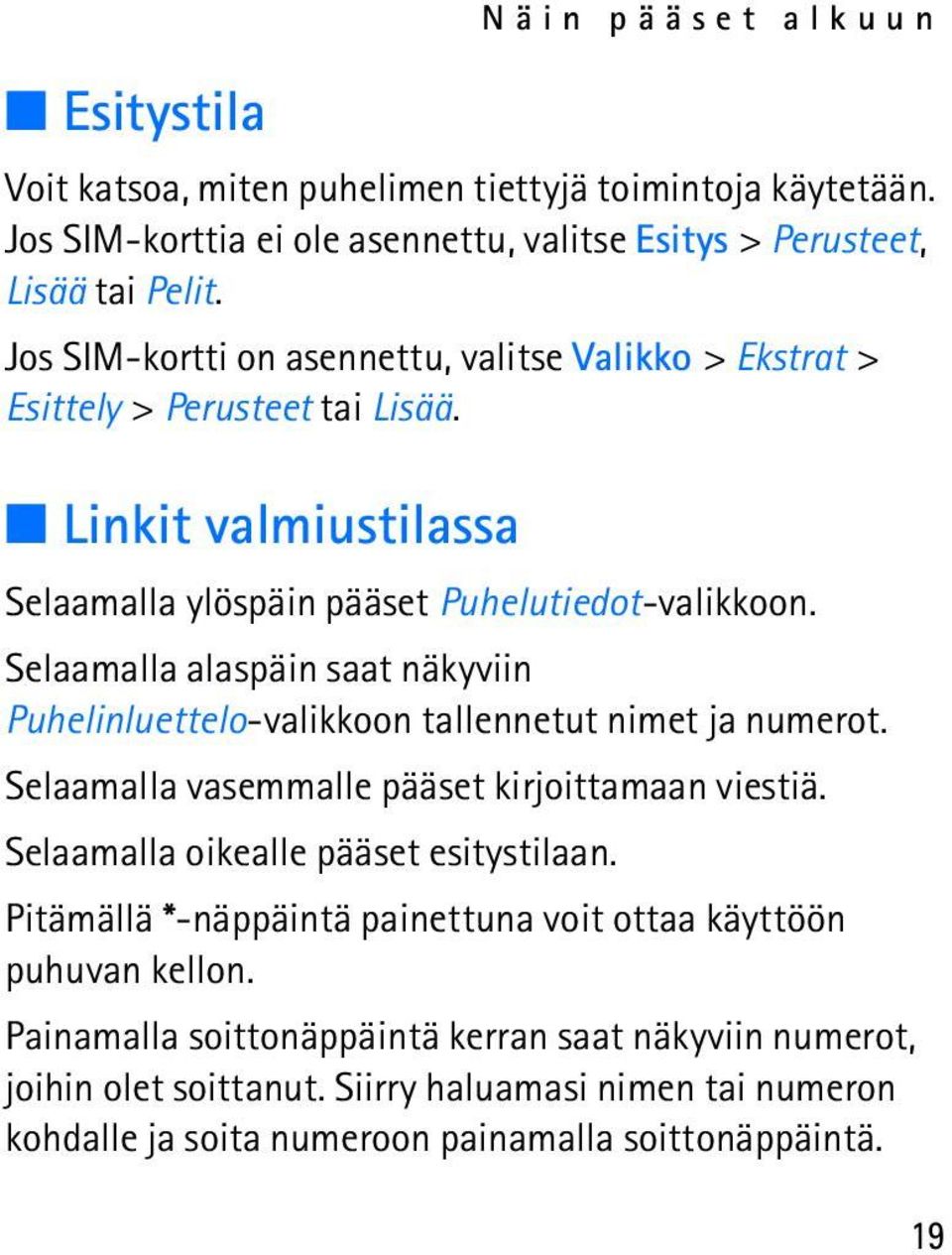 Selaamalla alaspäin saat näkyviin Puhelinluettelo-valikkoon tallennetut nimet ja numerot. Selaamalla vasemmalle pääset kirjoittamaan viestiä. Selaamalla oikealle pääset esitystilaan.