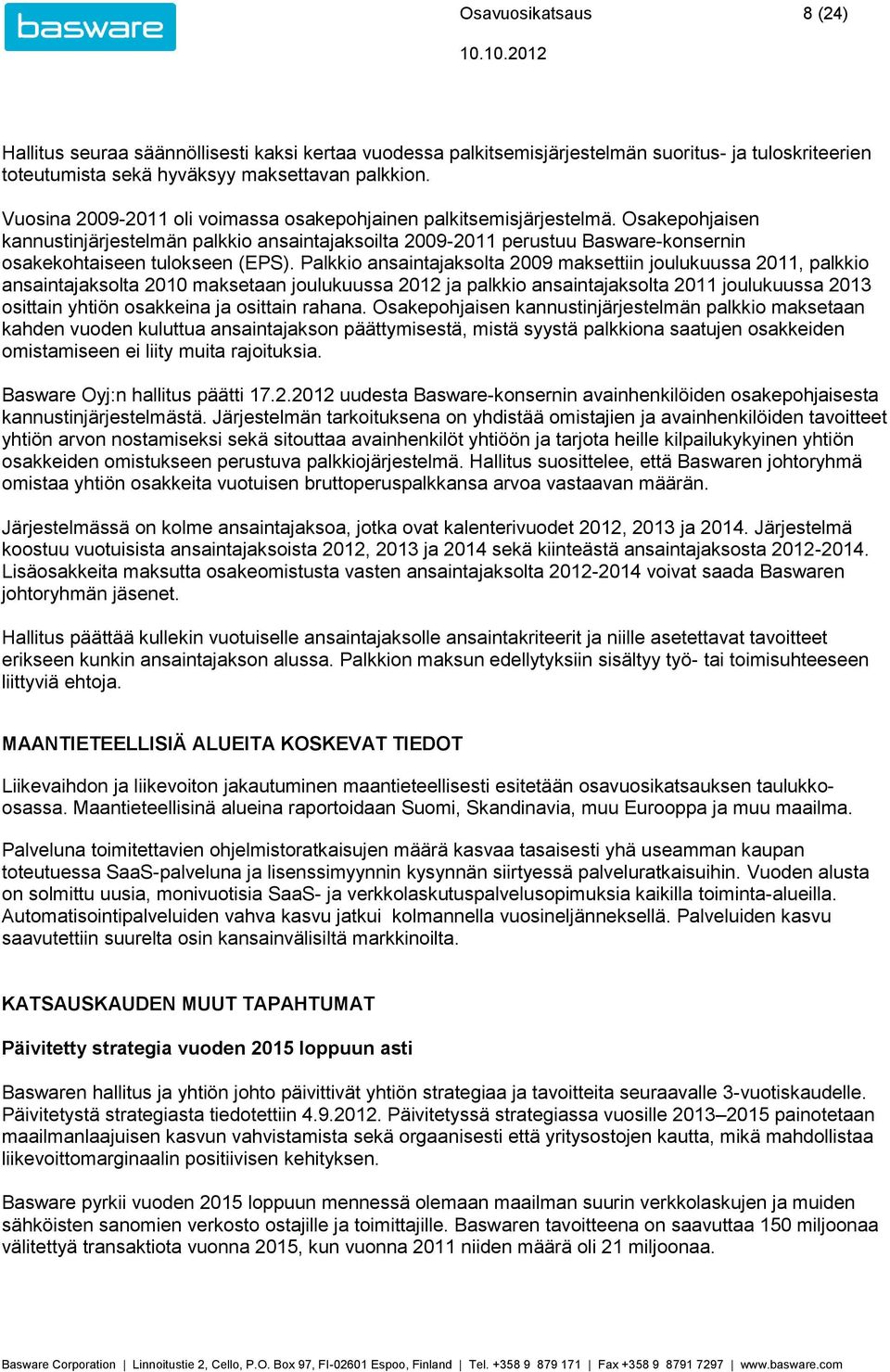 Palkkio ansaintajaksolta 2009 maksettiin joulukuussa, palkkio ansaintajaksolta 2010 maksetaan joulukuussa ja palkkio ansaintajaksolta joulukuussa 2013 osittain yhtiön osakkeina ja osittain rahana.