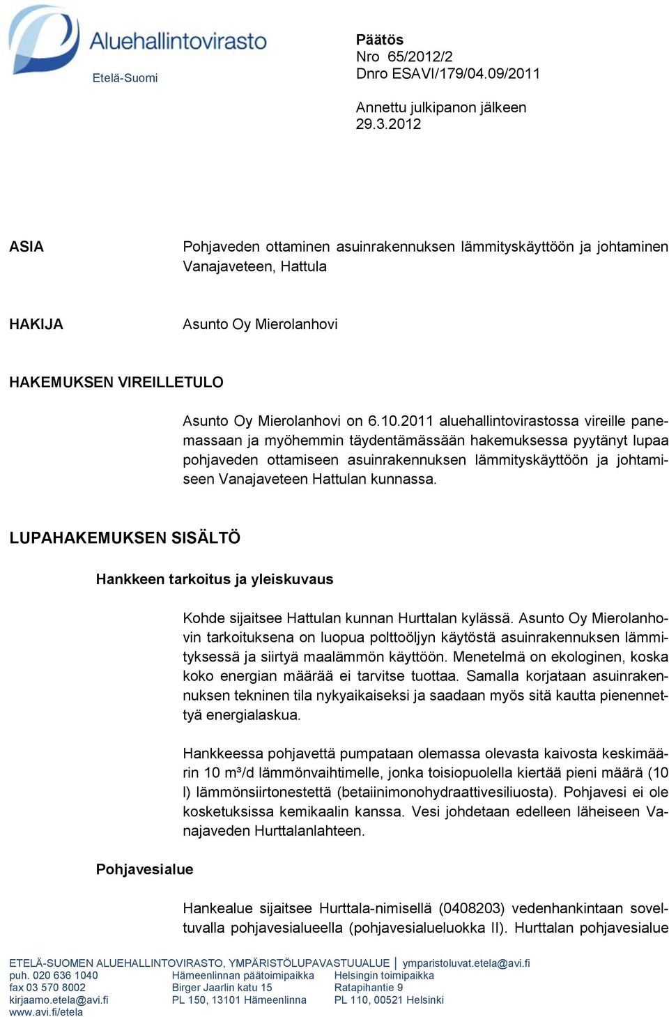 2011 aluehallintovirastossa vireille panemassaan ja myöhemmin täydentämässään hakemuksessa pyytänyt lupaa pohjaveden ottamiseen asuinrakennuksen lämmityskäyttöön ja johtamiseen Vanajaveteen Hattulan