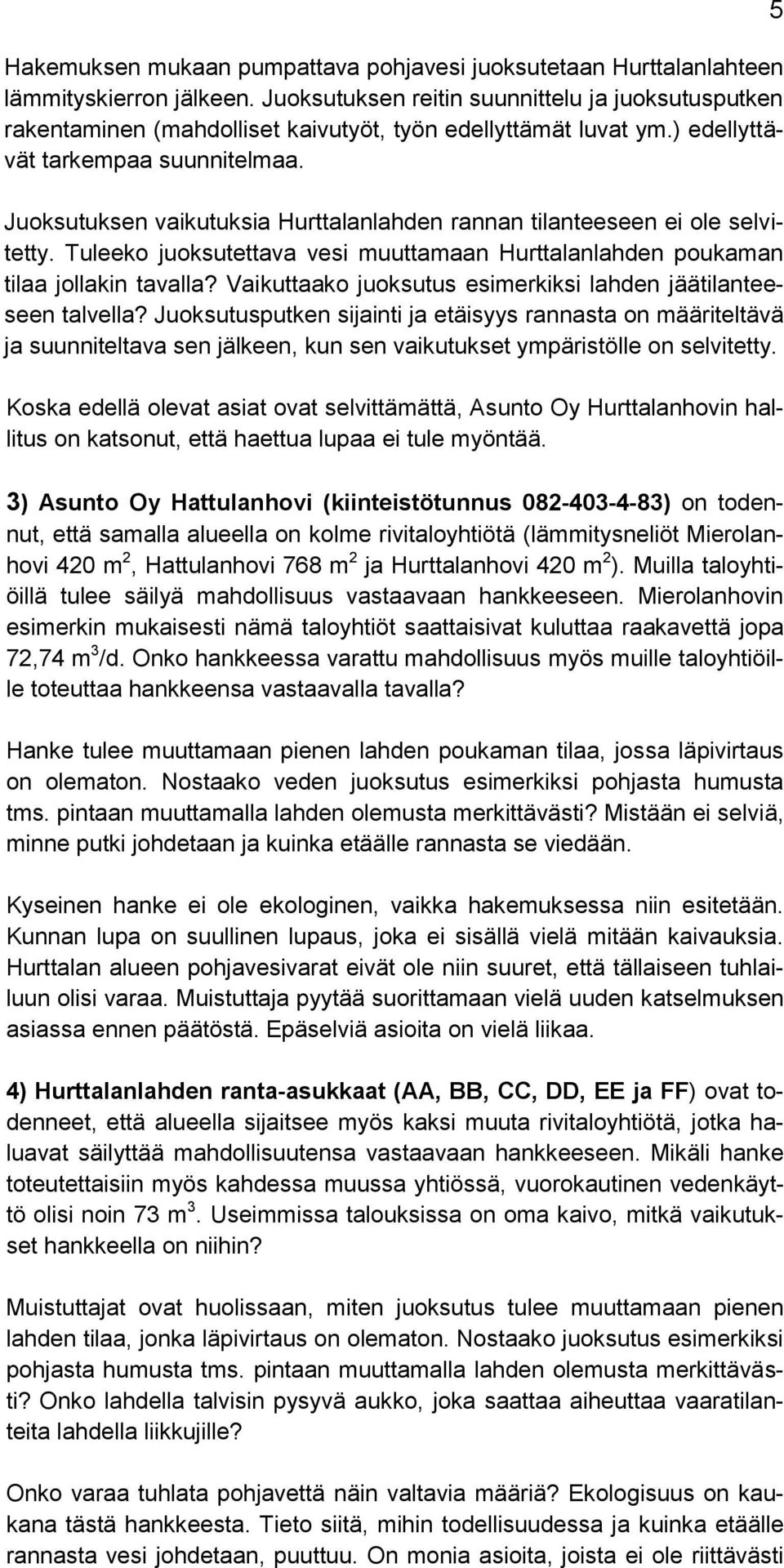 Juoksutuksen vaikutuksia Hurttalanlahden rannan tilanteeseen ei ole selvitetty. Tuleeko juoksutettava vesi muuttamaan Hurttalanlahden poukaman tilaa jollakin tavalla?