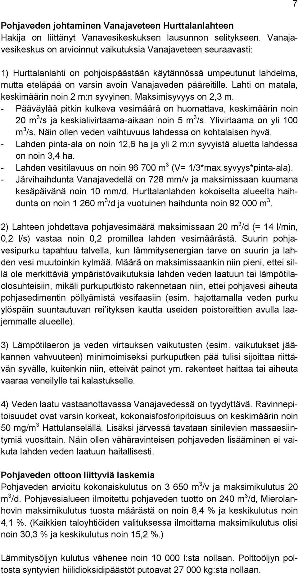 Lahti on matala, keskimäärin noin 2 m:n syvyinen. Maksimisyvyys on 2,3 m. - Pääväylää pitkin kulkeva vesimäärä on huomattava, keskimäärin noin 20 m 3 /s ja keskialivirtaama-aikaan noin 5 m 3 /s.