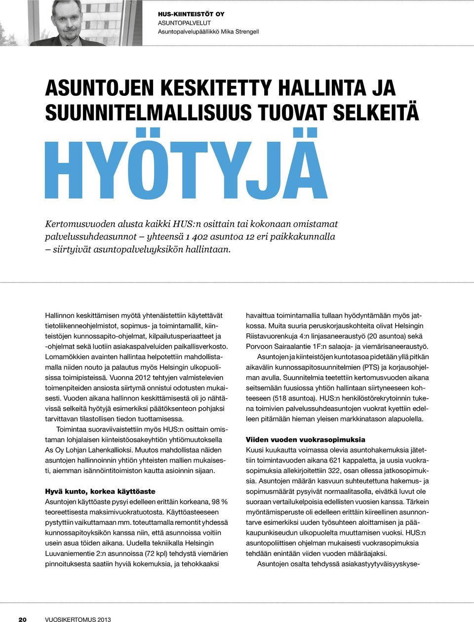 Hallinnon keskittämisen myötä yhtenäistettiin käytettävät tietoliikenneohjelmistot, sopimus- ja toimintamallit, kiinteistöjen kunnossapito-ohjelmat, kilpailutusperiaatteet ja -ohjelmat sekä luotiin