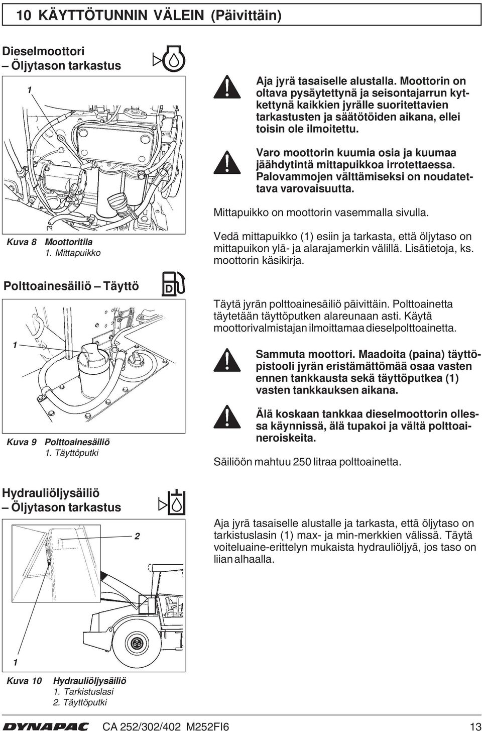 Varo moottorin kuumia osia ja kuumaa jäähdytintä mittapuikkoa irrotettaessa. Palovammojen välttämiseksi on noudatettava varovaisuutta. Mittapuikko on moottorin vasemmalla sivulla. Kuva 8 Moottoritila.