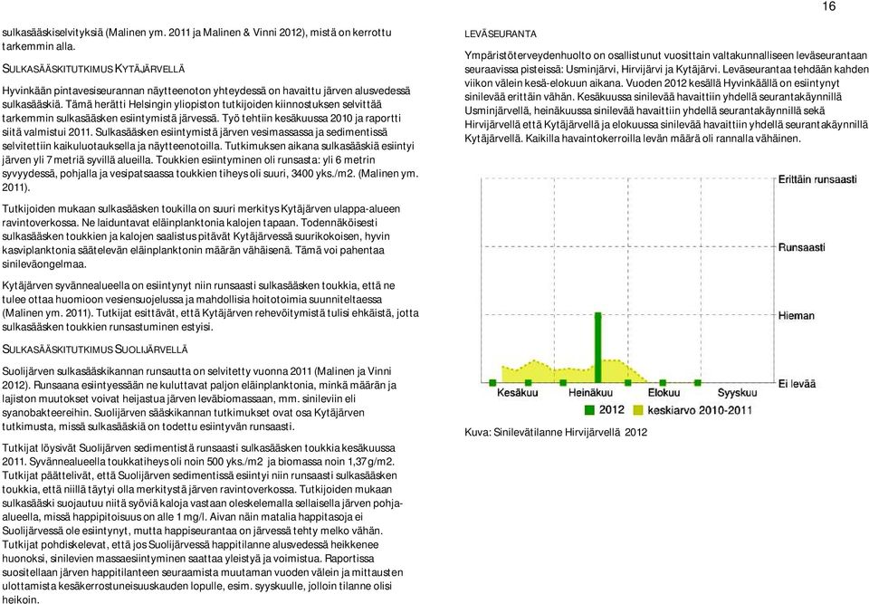 Tämä herätti Helsingin yliopiston tutkijoiden kiinnostuksen selvittää tarkemmin sulkasääsken esiintymistä järvessä. Työ tehtiin kesäkuussa 2010 ja raportti siitä valmistui 2011.