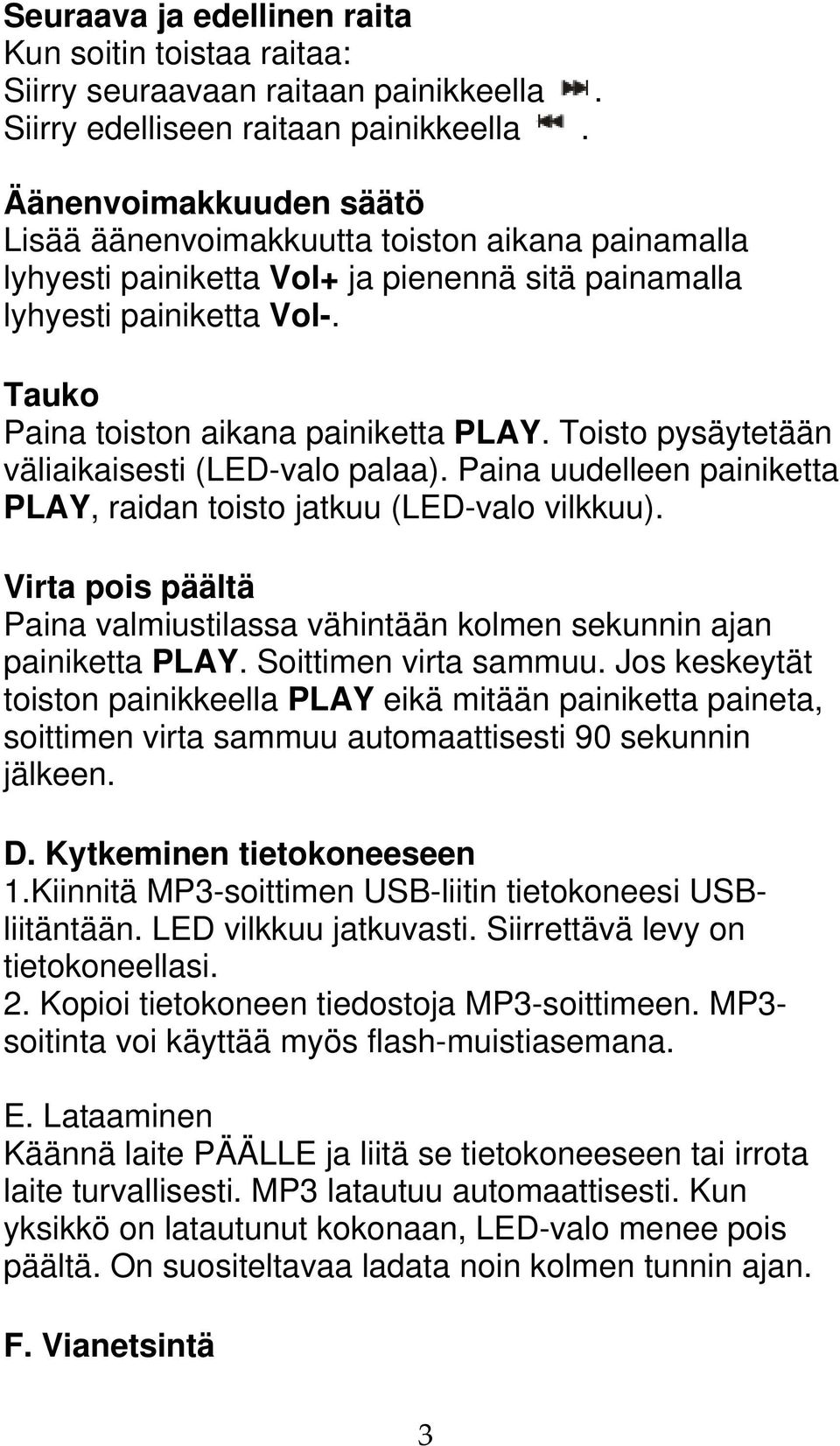 Toisto pysäytetään väliaikaisesti (LED-valo palaa). Paina uudelleen painiketta PLAY, raidan toisto jatkuu (LED-valo vilkkuu).