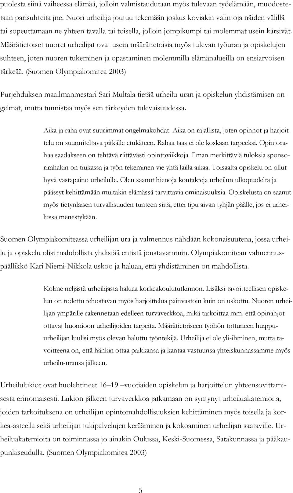 Määrätietoiset nuoret urheilijat ovat usein määrätietoisia myös tulevan työuran ja opiskelujen suhteen, joten nuoren tukeminen ja opastaminen molemmilla elämänalueilla on ensiarvoisen tärkeää.