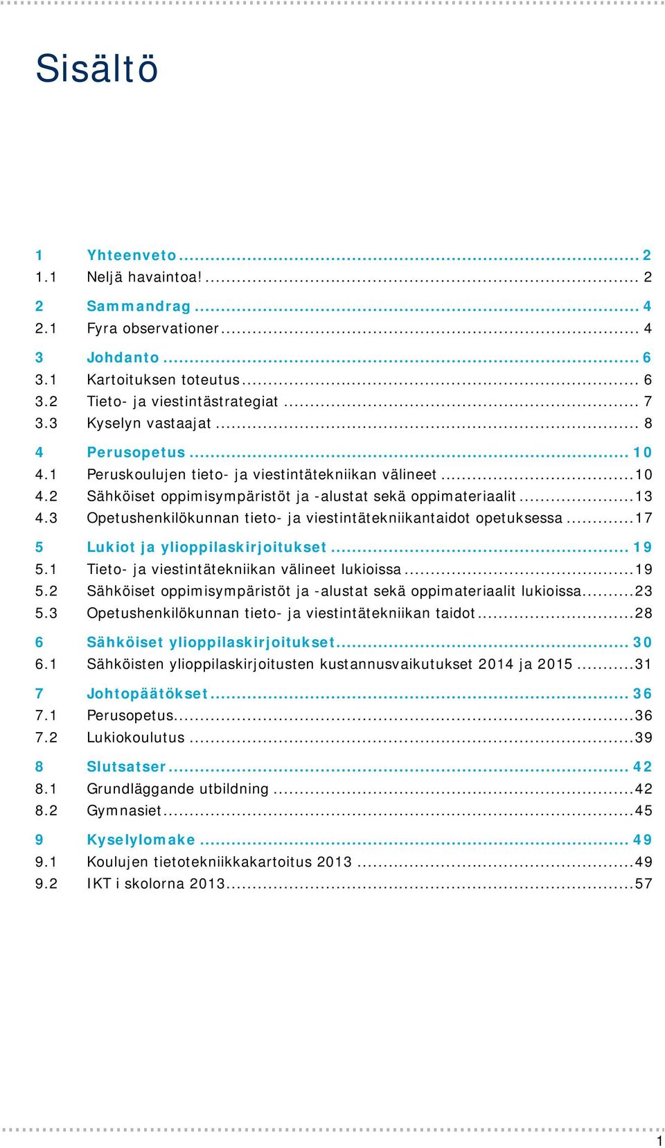 3 Opetushenkilökunnan tieto- ja viestintätekniikantaidot opetuksessa... 17 5 Lukiot ja ylioppilaskirjoitukset... 19 5.1 Tieto- ja viestintätekniikan välineet lukioissa... 19 5.2 Sähköiset oppimisympäristöt ja -alustat sekä oppimateriaalit lukioissa.