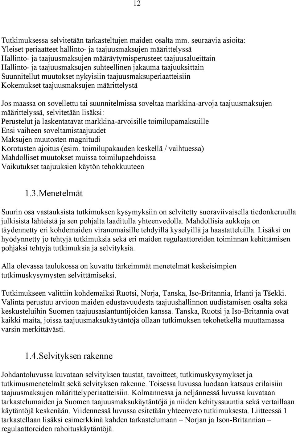 taajuuksittain Suunnitellut muutokset nykyisiin taajuusmaksuperiaatteisiin Kokemukset taajuusmaksujen määrittelystä Jos maassa on sovellettu tai suunnitelmissa soveltaa markkina-arvoja