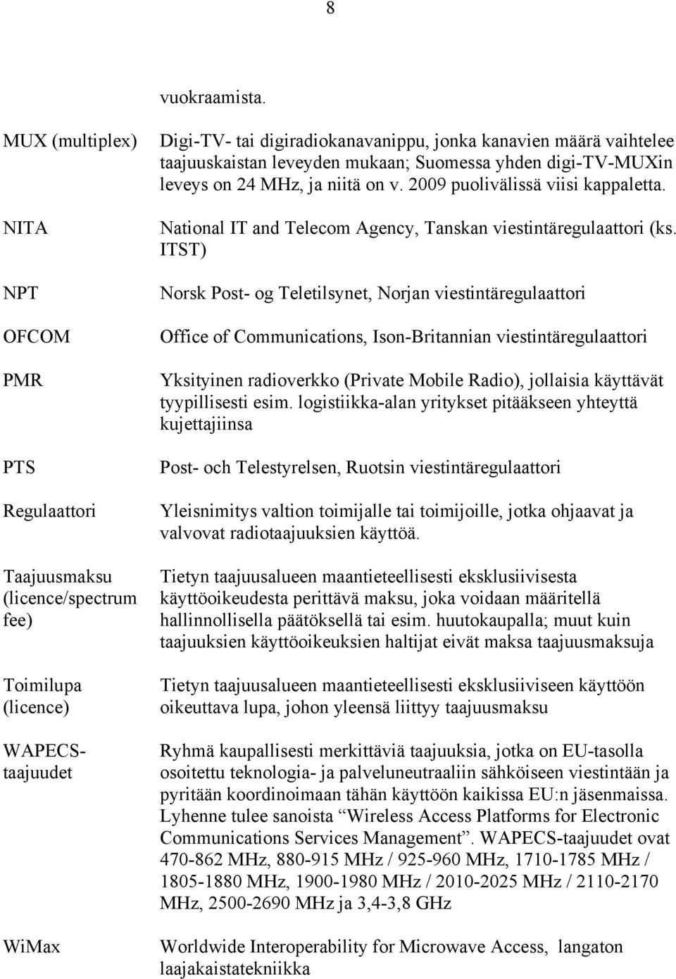 taajuuskaistan leveyden mukaan; Suomessa yhden digi-tv-muxin leveys on 24 MHz, ja niitä on v. 2009 puolivälissä viisi kappaletta. National IT and Telecom Agency, Tanskan viestintäregulaattori (ks.