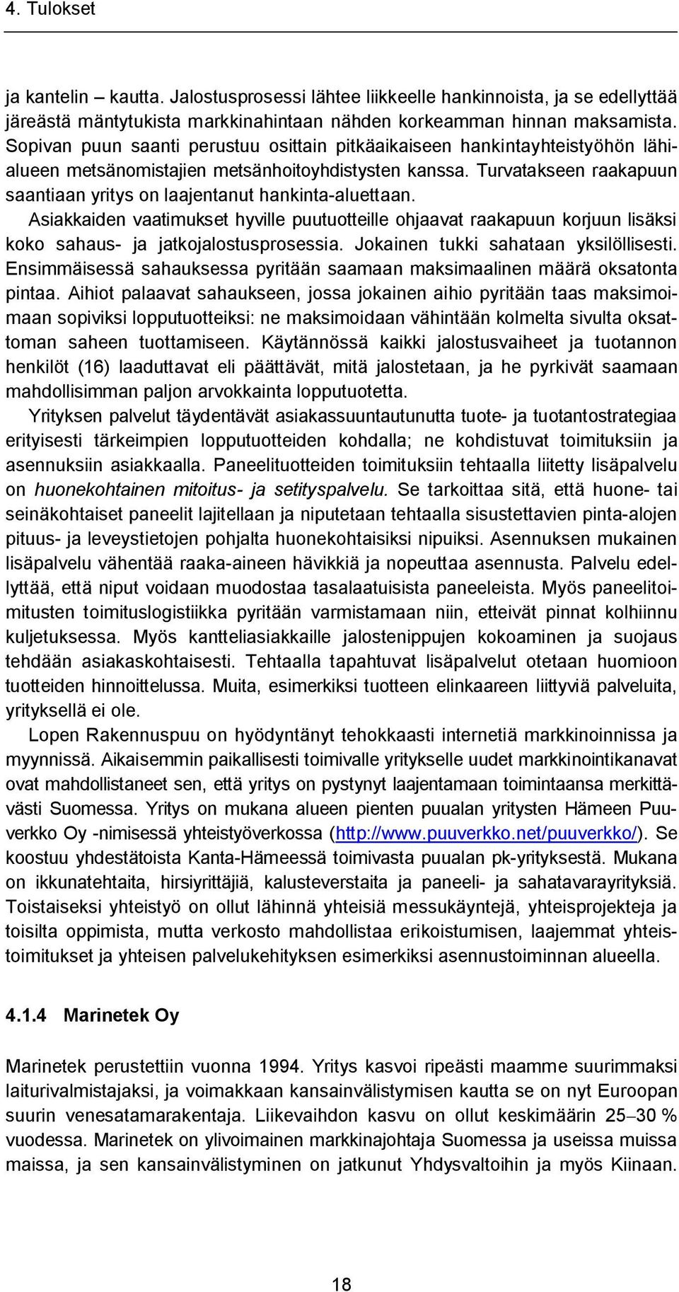 Turvatakseen raakapuun saantiaan yritys on laajentanut hankinta-aluettaan. Asiakkaiden vaatimukset hyville puutuotteille ohjaavat raakapuun korjuun lisäksi koko sahaus- ja jatkojalostusprosessia.