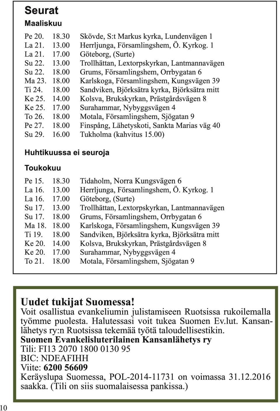 1 Göteborg, (Surte) Trollhättan, Lextorpskyrkan, Lantmannavägen Grums, Församlingshem, Orrbygatan 6 Karlskoga, Församlingshem, Kungsvägen 39 Sandviken, Björksätra kyrka, Björksätra mitt Kolsva,