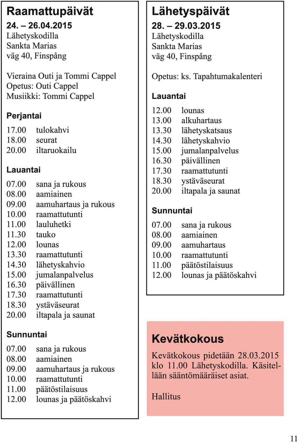 00 jumalanpalvelus 16.30 päivällinen 17.30 raamattutunti 18.30 ystäväseurat 20.00 iltapala ja saunat Sunnuntai 07.00 sana ja rukous 08.00 aamiainen 09.00 aamuhartaus ja rukous 10.00 raamattutunti 11.