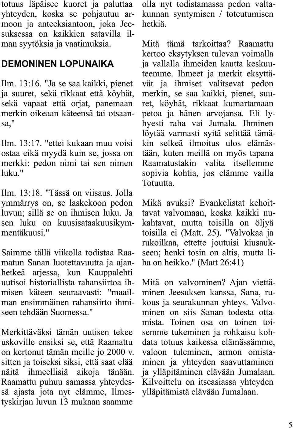 "ettei kukaan muu voisi ostaa eikä myydä kuin se, jossa on merkki: pedon nimi tai sen nimen luku." Ilm. 13:18. "Tässä on viisaus. Jolla ymmärrys on, se laskekoon pedon luvun; sillä se on ihmisen luku.