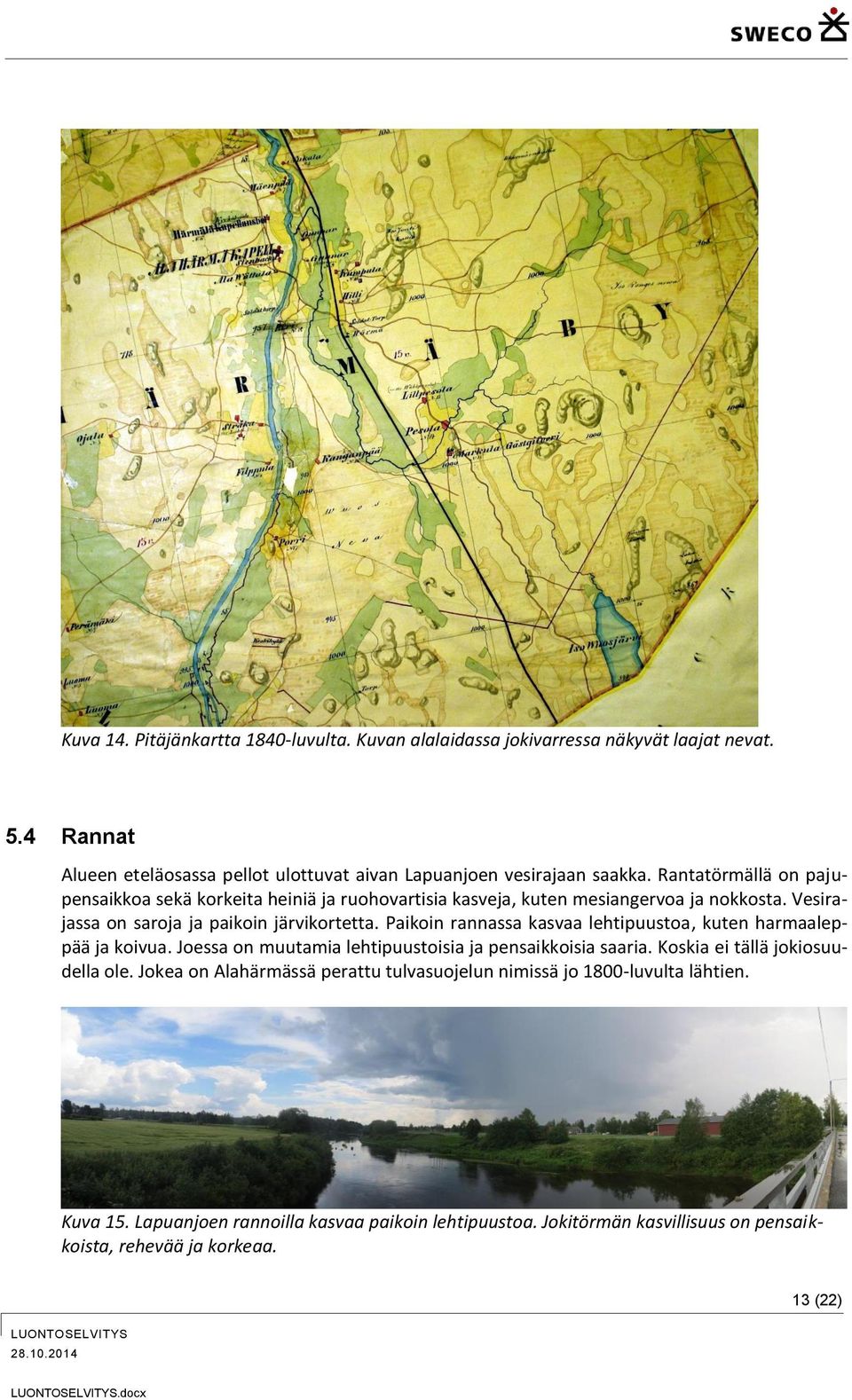 Paikoin rannassa kasvaa lehtipuustoa, kuten harmaaleppää ja koivua. Joessa on muutamia lehtipuustoisia ja pensaikkoisia saaria. Koskia ei tällä jokiosuudella ole.