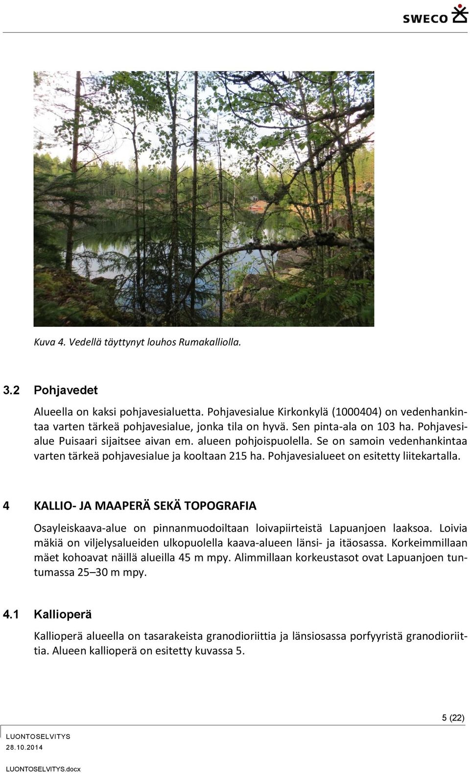 Pohjavesialueet on esitetty liitekartalla. 4 KALLIO- JA MAAPERÄ SEKÄ TOPOGRAFIA Osayleiskaava-alue on pinnanmuodoiltaan loivapiirteistä Lapuanjoen laaksoa.