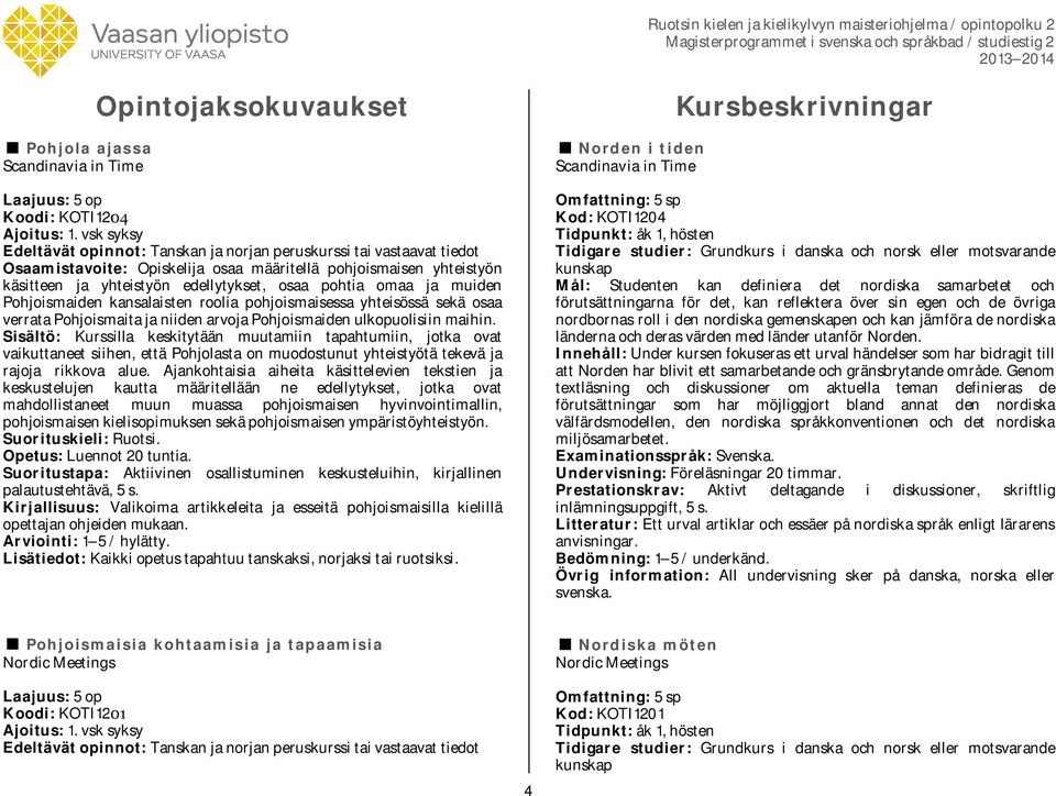 omaa ja muiden Pohjoismaiden kansalaisten roolia pohjoismaisessa yhteisössä sekä osaa verrata Pohjoismaita ja niiden arvoja Pohjoismaiden ulkopuolisiin maihin.