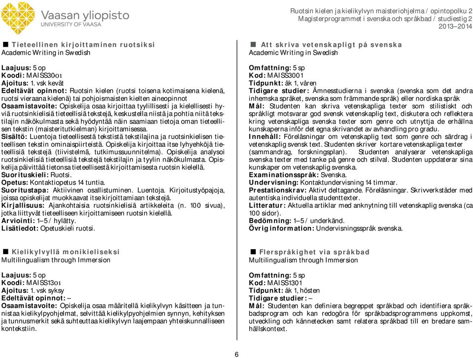 tyylillisesti ja kielellisesti hyviä ruotsinkielisiä tieteellisiä tekstejä, keskustella niistä ja pohtia niitä tekstilajin näkökulmasta sekä hyödyntää näin saamiaan tietoja oman tieteellisen tekstin