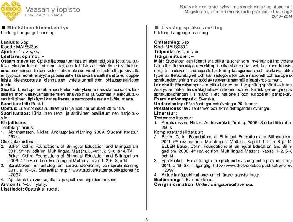 kielen tutkimukseen viitaten luokitella ja kuvailla erityypistä monikielisyyttä ja osaa selvittää sekä kansallista että eurooppalaista kielenopetusta olennaisten yhteiskunnallisten ohjausasiakirjojen