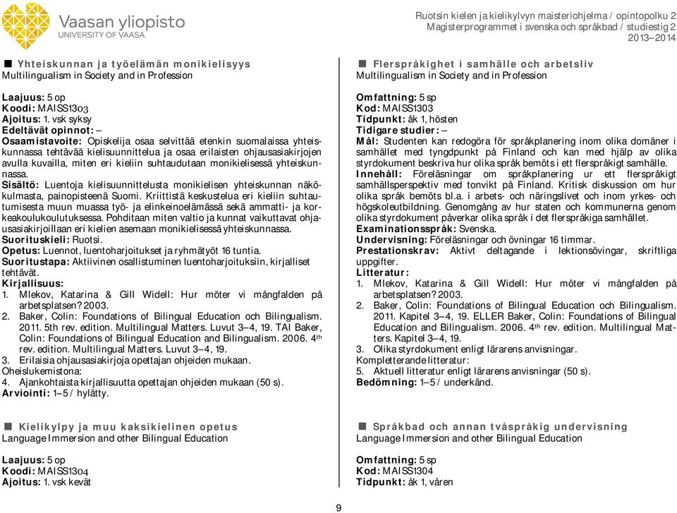 kieliin suhtaudutaan monikielisessä yhteiskunnassa. Sisältö: Luentoja kielisuunnittelusta monikielisen yhteiskunnan näkökulmasta, painopisteenä Suomi.