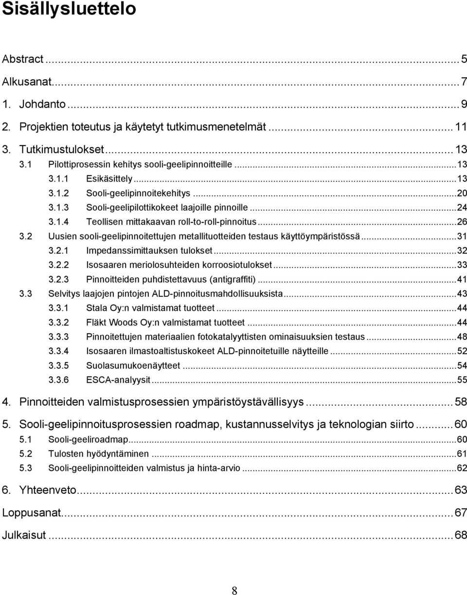 2 Uusien sooli-geelipinnoitettujen metallituotteiden testaus käyttöympäristössä...31 3.2.1 Impedanssimittauksen tulokset...32 3.2.2 Isosaaren meriolosuhteiden korroosiotulokset...33 3.2.3 Pinnoitteiden puhdistettavuus (antigraffiti).