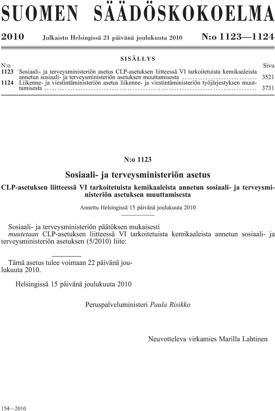 .. 3731 N:o 1123 Sosiaali- ja terveysministeriön asetus CLP-asetuksen liitteessä VI tarkoitetuista kemikaaleista annetun sosiaali- ja terveysministeriön asetuksen muuttamisesta Annettu Helsingissä 15