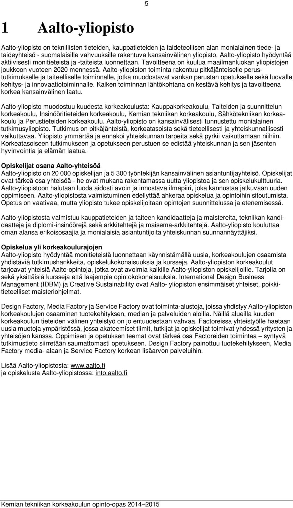 Aalto-yliopiston toiminta rakentuu pitkäjänteiselle perustutkimukselle ja taiteelliselle toiminnalle, jotka muodostavat vankan perustan opetukselle sekä luovalle kehitys- ja innovaatiotoiminnalle.