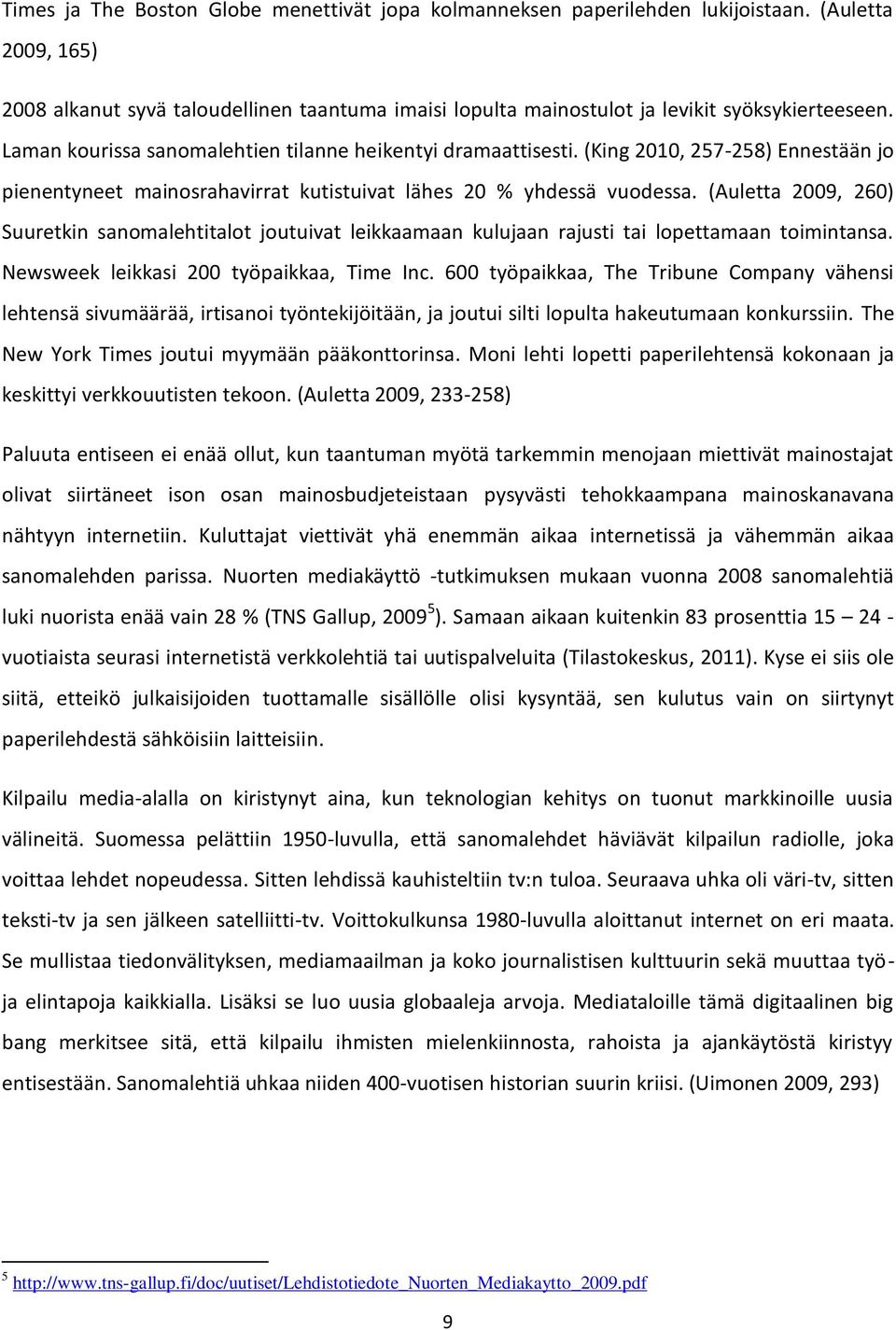 (Auletta 2009, 260) Suuretkin sanomalehtitalot joutuivat leikkaamaan kulujaan rajusti tai lopettamaan toimintansa. Newsweek leikkasi 200 työpaikkaa, Time Inc.